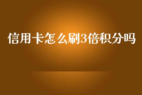 信用卡怎么刷3倍积分吗_https://wap.jnlaobingbanjia.com_金融理财_第1张