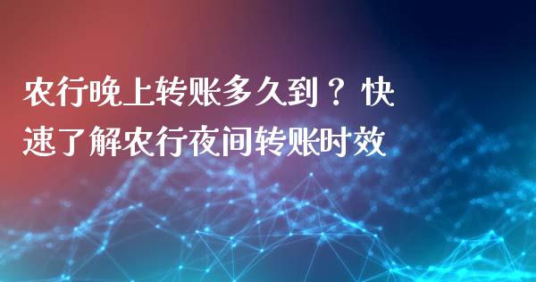 农行晚上转账多久到？ 快速了解农行夜间转账时效_https://wap.jnlaobingbanjia.com_股市行情_第1张