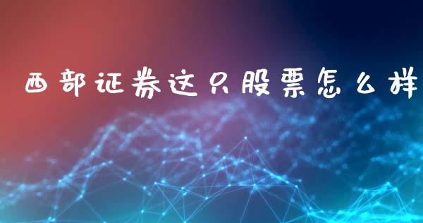 西部证券这只股票怎么样_https://wap.jnlaobingbanjia.com_证券公告_第1张