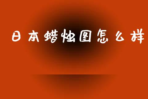 日本蜡烛图怎么样_https://wap.jnlaobingbanjia.com_财务管理_第1张
