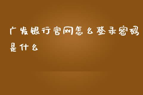广发银行官网怎么登录密码是什么_https://wap.jnlaobingbanjia.com_基金分析_第1张
