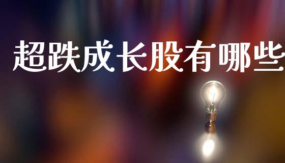 超跌成长股有哪些_https://wap.jnlaobingbanjia.com_财经资讯_第1张