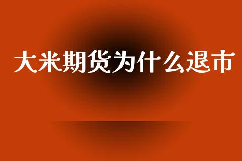 大米期货为什么退市_https://wap.jnlaobingbanjia.com_财经资讯_第1张