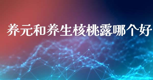 养元和养生核桃露哪个好_https://wap.jnlaobingbanjia.com_金融理财_第1张