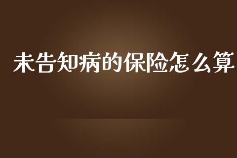 未告知病的保险怎么算_https://wap.jnlaobingbanjia.com_财务管理_第1张