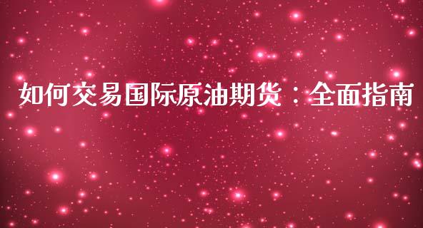 如何交易国际原油期货：全面指南_https://wap.jnlaobingbanjia.com_财务管理_第1张