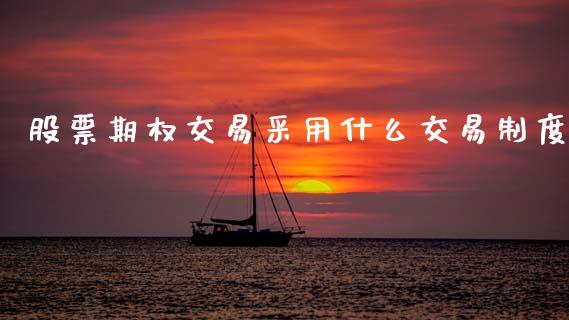 股票期权交易采用什么交易制度_股市行情_第1张_财经资讯_股市行情_财务管理_金融理财 股票期权交易采用什么交易制度_https://wap.jnlaobingbanjia.com_股市行情_第1张