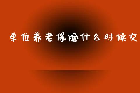 单位养老保险什么时候交_https://wap.jnlaobingbanjia.com_财务管理_第1张