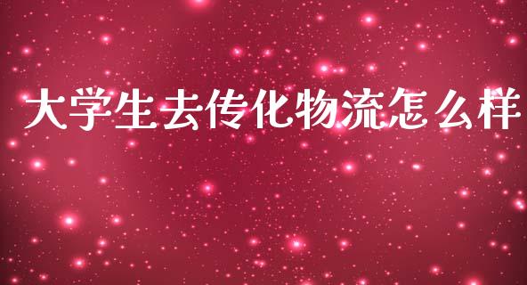 大学生去传化物流怎么样_https://wap.jnlaobingbanjia.com_证券公告_第1张