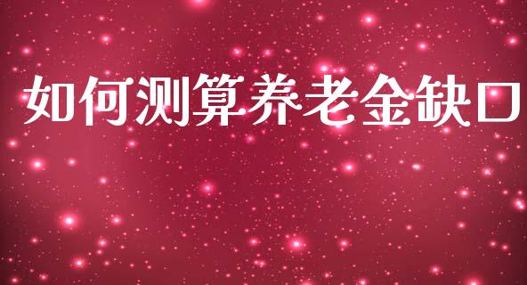 如何测算养老金缺口_https://wap.jnlaobingbanjia.com_证券公告_第1张