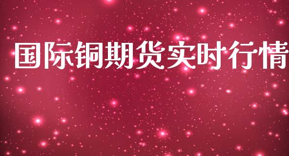 国际铜期货实时行情_https://wap.jnlaobingbanjia.com_股市行情_第1张
