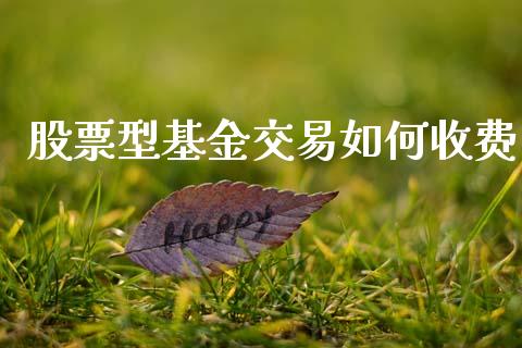 股票型基金交易如何收费_https://wap.jnlaobingbanjia.com_股市行情_第1张