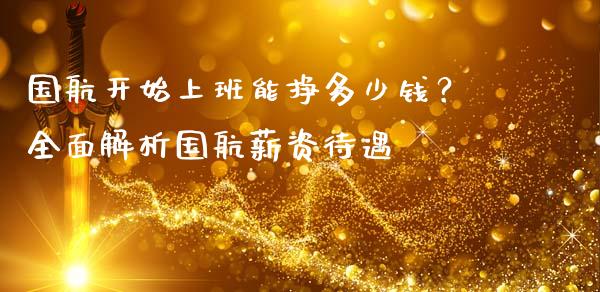 国航开始上班能挣多少钱?全面解析国航薪资待遇_股市行情_第1张_财经资讯_股市行情_财务管理_金融理财 国航开始上班能挣多少钱?全面解析国航薪资待遇_https://wap.jnlaobingbanjia.com_股市行情_第1张