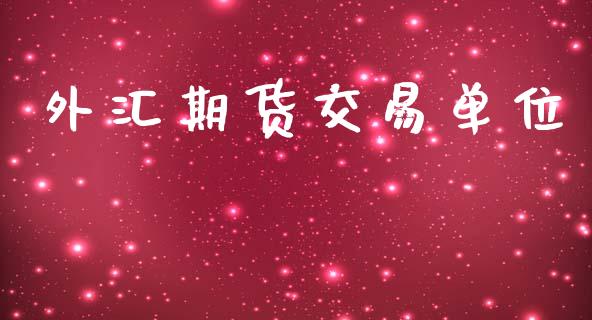外汇期货交易单位_https://wap.jnlaobingbanjia.com_财经资讯_第1张