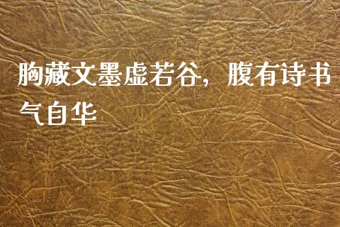 胸藏文墨虚若谷，腹有诗书气自华_https://wap.jnlaobingbanjia.com_基金分析_第1张