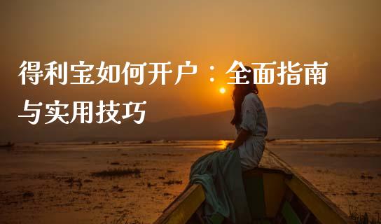 得利宝如何开户：全面指南与实用技巧_https://wap.jnlaobingbanjia.com_财务管理_第1张