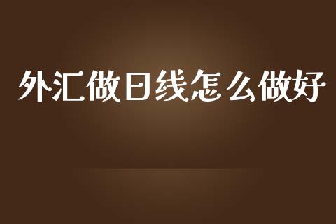 外汇做日线怎么做好_https://wap.jnlaobingbanjia.com_财经资讯_第1张