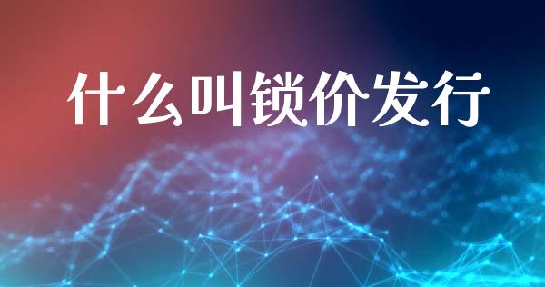 什么叫锁价发行_https://wap.jnlaobingbanjia.com_股市行情_第1张