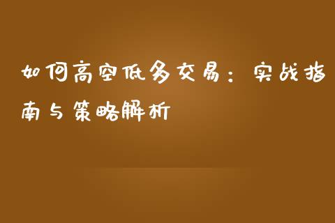 如何高空低多交易:实战指南与策略解析_财经资讯_第1张_财经资讯_股市行情_财务管理_金融理财 如何高空低多交易:实战指南与策略解析_https://wap.jnlaobingbanjia.com_财经资讯_第1张
