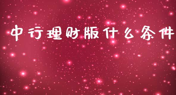 中行理财版什么条件_https://wap.jnlaobingbanjia.com_基金分析_第1张