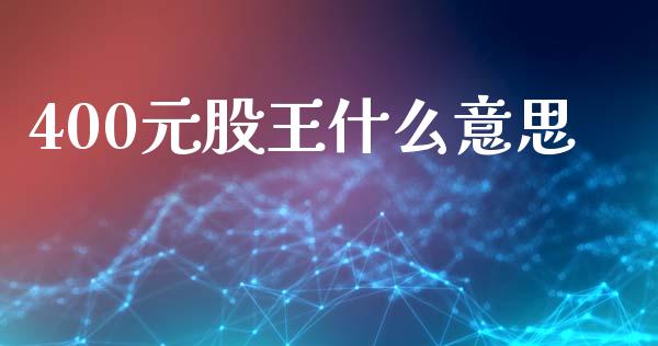 400元股王什么意思_https://wap.jnlaobingbanjia.com_财务管理_第1张