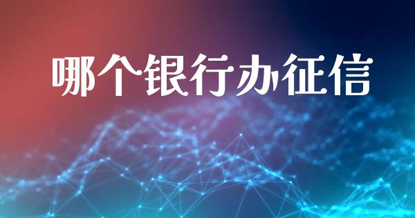 哪个银行办征信_https://wap.jnlaobingbanjia.com_财经资讯_第1张