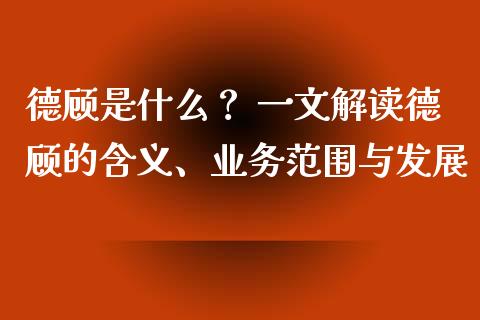 德顾是什么？ 一文解读德顾的含义、业务范围与发展_https://wap.jnlaobingbanjia.com_股市行情_第1张