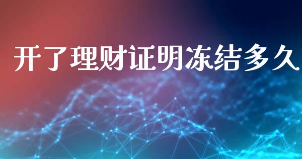 开了理财证明冻结多久_https://wap.jnlaobingbanjia.com_金融理财_第1张
