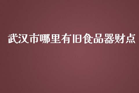 武汉市哪里有旧食品器财点_https://wap.jnlaobingbanjia.com_股市行情_第1张