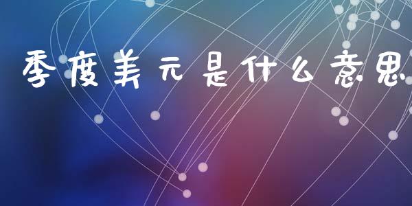 季度美元是什么意思_https://wap.jnlaobingbanjia.com_财务管理_第1张