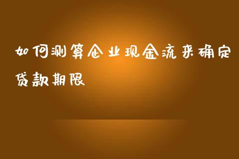 如何测算企业现金流来确定贷款期限_https://wap.jnlaobingbanjia.com_证券公告_第1张