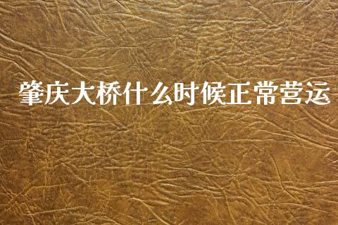 肇庆大桥什么时候正常营运_https://wap.jnlaobingbanjia.com_财务管理_第1张