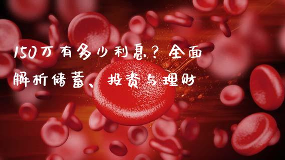 150万有多少利息？全面解析储蓄、投资与理财_https://wap.jnlaobingbanjia.com_财务管理_第1张