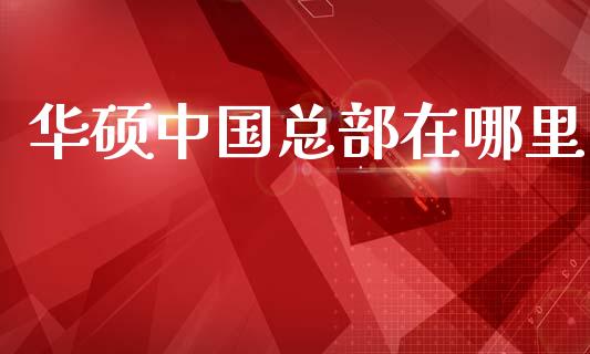 华硕中国总部在哪里_https://wap.jnlaobingbanjia.com_股市行情_第1张