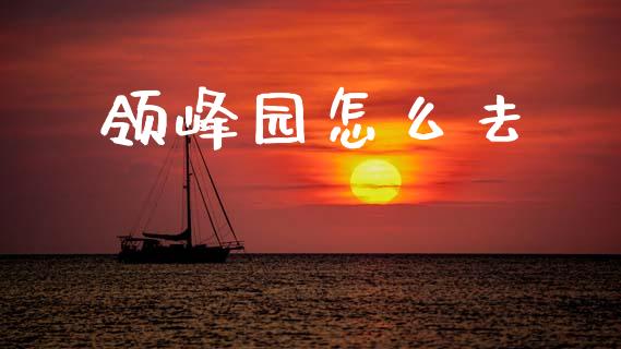 领峰园怎么去_https://wap.jnlaobingbanjia.com_财经资讯_第1张