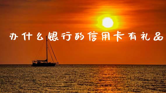 办什么银行的信用卡有礼品_https://wap.jnlaobingbanjia.com_股市行情_第1张