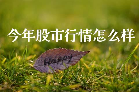 今年股市行情怎么样_https://wap.jnlaobingbanjia.com_证券公告_第1张