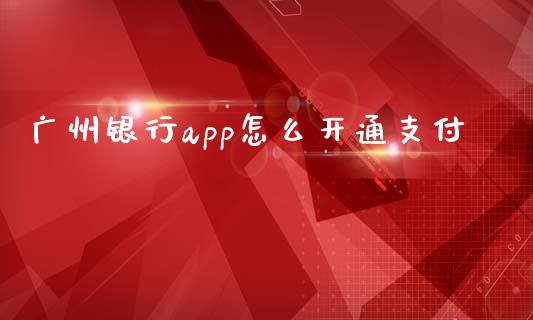 广州银行app怎么开通支付_https://wap.jnlaobingbanjia.com_基金分析_第1张