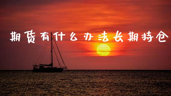 期货有什么办法长期持仓_https://wap.jnlaobingbanjia.com_金融理财_第1张