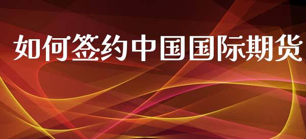 如何签约中国国际期货_金融理财_第1张_财经资讯_股市行情_财务管理_金融理财 如何签约中国国际期货_https://wap.jnlaobingbanjia.com_金融理财_第1张