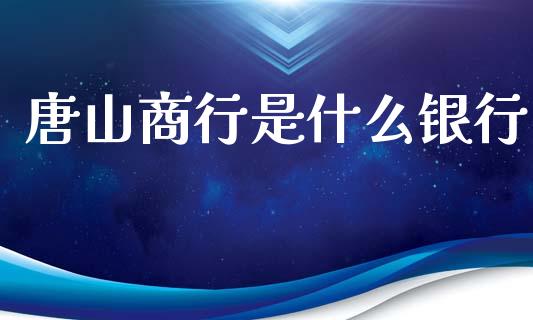 唐山商行是什么银行_https://wap.jnlaobingbanjia.com_财经资讯_第1张