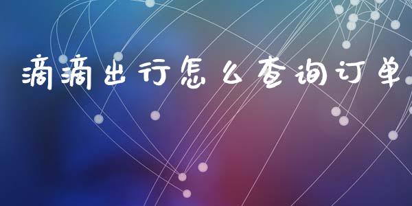 滴滴出行怎么查询订单_https://wap.jnlaobingbanjia.com_财经资讯_第1张