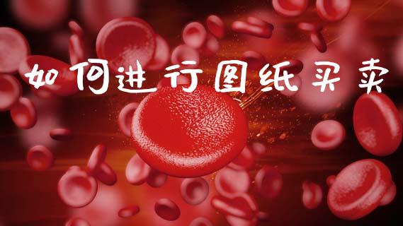 如何进行图纸买卖_https://wap.jnlaobingbanjia.com_金融理财_第1张