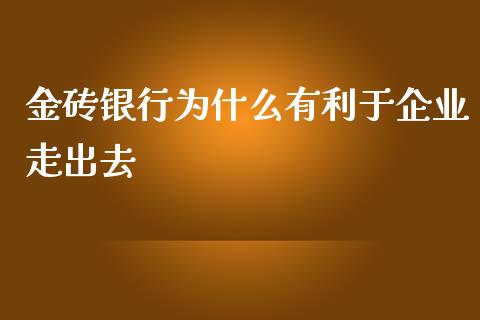 金砖银行为什么有利于企业走出去_https://wap.jnlaobingbanjia.com_财务管理_第1张