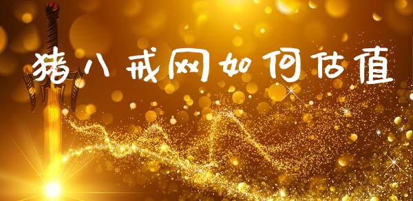 猪八戒网如何估值_https://wap.jnlaobingbanjia.com_股市行情_第1张
