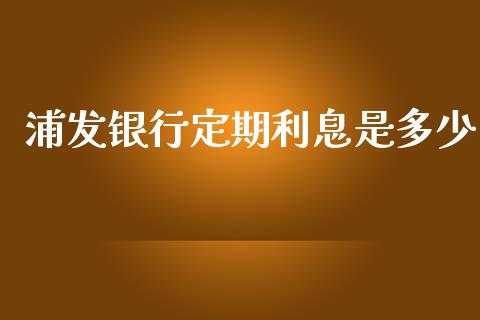 浦发银行定期利息是多少_https://wap.jnlaobingbanjia.com_股市行情_第1张