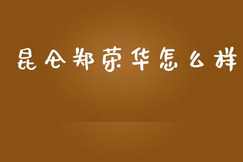 昆仑郑荣华怎么样_https://wap.jnlaobingbanjia.com_证券公告_第1张