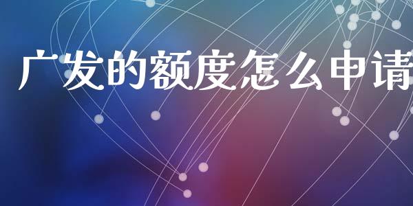 广发的额度怎么申请_https://wap.jnlaobingbanjia.com_金融理财_第1张
