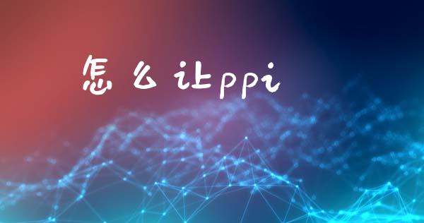 怎么让ppi_https://wap.jnlaobingbanjia.com_金融理财_第1张