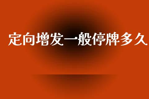 定向增发一般停牌多久_https://wap.jnlaobingbanjia.com_证券公告_第1张